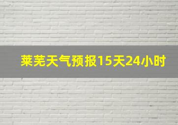 莱芜天气预报15天24小时