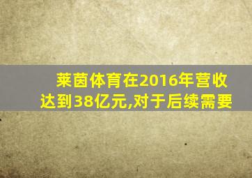 莱茵体育在2016年营收达到38亿元,对于后续需要