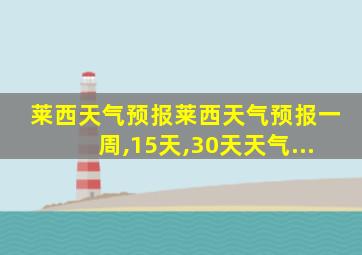 莱西天气预报莱西天气预报一周,15天,30天天气...