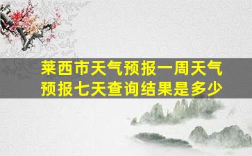 莱西市天气预报一周天气预报七天查询结果是多少