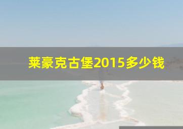 莱豪克古堡2015多少钱