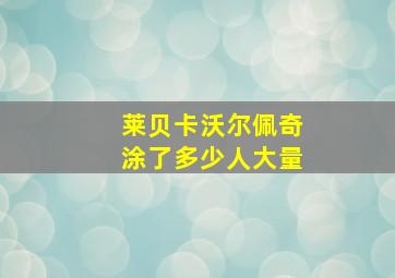 莱贝卡沃尔佩奇涂了多少人大量