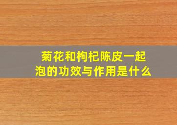 菊花和枸杞陈皮一起泡的功效与作用是什么