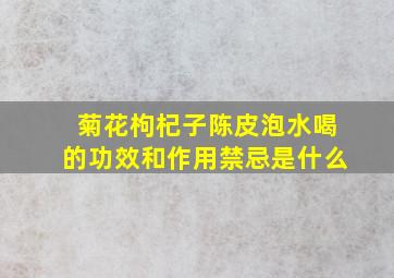 菊花枸杞子陈皮泡水喝的功效和作用禁忌是什么