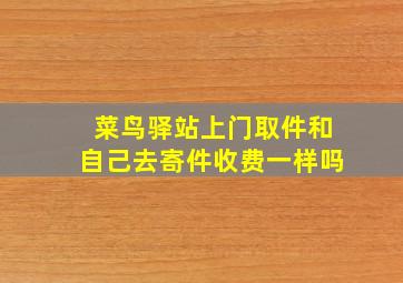 菜鸟驿站上门取件和自己去寄件收费一样吗