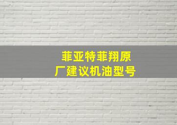 菲亚特菲翔原厂建议机油型号