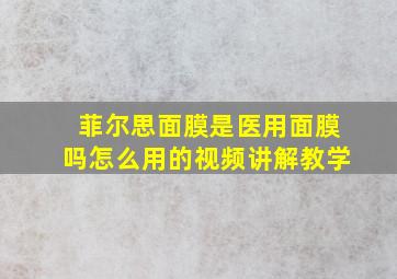 菲尔思面膜是医用面膜吗怎么用的视频讲解教学