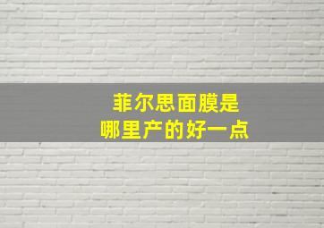 菲尔思面膜是哪里产的好一点