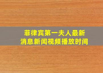 菲律宾第一夫人最新消息新闻视频播放时间