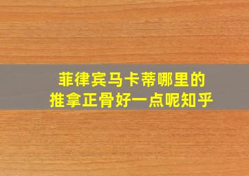 菲律宾马卡蒂哪里的推拿正骨好一点呢知乎