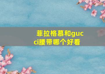 菲拉格慕和gucci腰带哪个好看