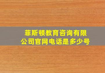 菲斯顿教育咨询有限公司官网电话是多少号