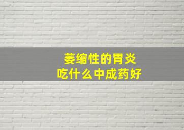 萎缩性的胃炎吃什么中成药好