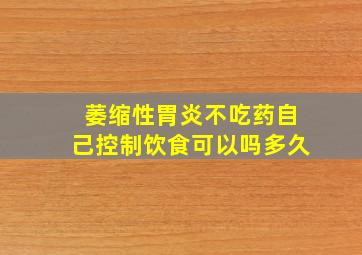 萎缩性胃炎不吃药自己控制饮食可以吗多久