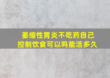 萎缩性胃炎不吃药自己控制饮食可以吗能活多久