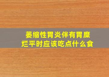 萎缩性胃炎伴有胃糜烂平时应该吃点什么食