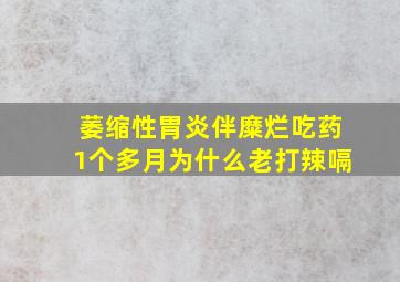 萎缩性胃炎伴糜烂吃药1个多月为什么老打辣嗝