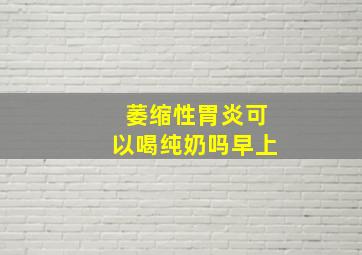 萎缩性胃炎可以喝纯奶吗早上