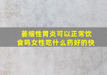 萎缩性胃炎可以正常饮食吗女性吃什么药好的快