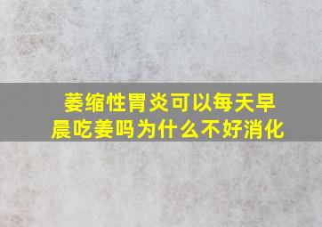 萎缩性胃炎可以每天早晨吃姜吗为什么不好消化