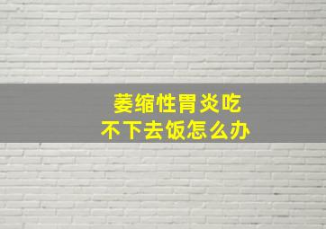 萎缩性胃炎吃不下去饭怎么办