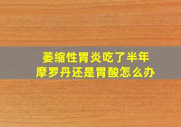 萎缩性胃炎吃了半年摩罗丹还是胃酸怎么办