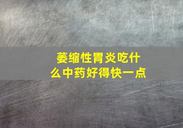 萎缩性胃炎吃什么中药好得快一点