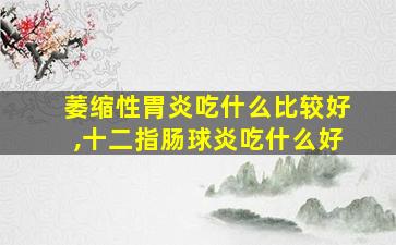 萎缩性胃炎吃什么比较好,十二指肠球炎吃什么好