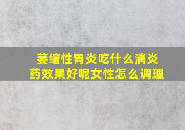 萎缩性胃炎吃什么消炎药效果好呢女性怎么调理