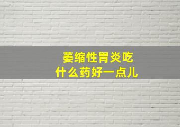 萎缩性胃炎吃什么药好一点儿