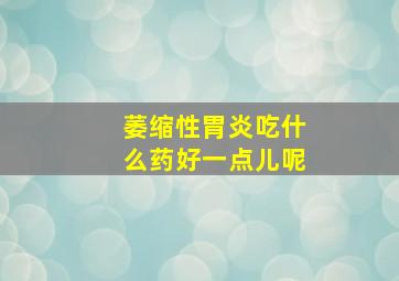 萎缩性胃炎吃什么药好一点儿呢