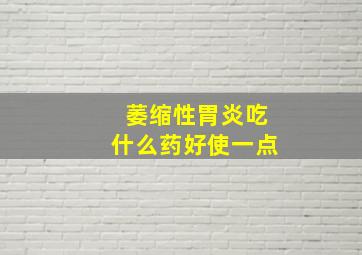 萎缩性胃炎吃什么药好使一点