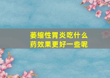 萎缩性胃炎吃什么药效果更好一些呢