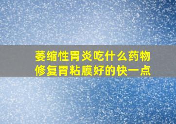 萎缩性胃炎吃什么药物修复胃粘膜好的快一点