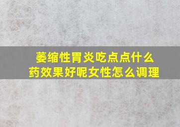 萎缩性胃炎吃点点什么药效果好呢女性怎么调理