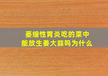 萎缩性胃炎吃的菜中能放生姜大蒜吗为什么