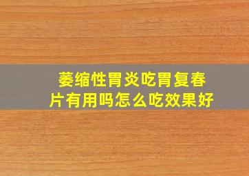 萎缩性胃炎吃胃复春片有用吗怎么吃效果好