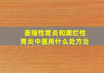 萎缩性胃炎和糜烂性胃炎中医用什么处方治