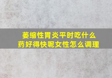 萎缩性胃炎平时吃什么药好得快呢女性怎么调理