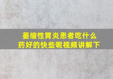 萎缩性胃炎患者吃什么药好的快些呢视频讲解下