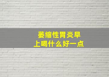 萎缩性胃炎早上喝什么好一点