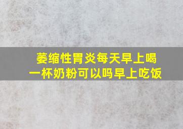 萎缩性胃炎每天早上喝一杯奶粉可以吗早上吃饭