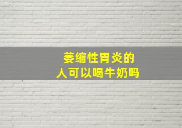 萎缩性胃炎的人可以喝牛奶吗