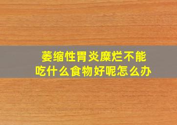 萎缩性胃炎糜烂不能吃什么食物好呢怎么办