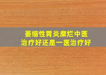 萎缩性胃炎糜烂中医治疗好还是一医治疗好