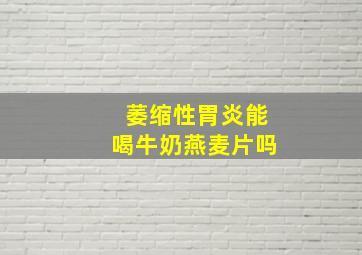 萎缩性胃炎能喝牛奶燕麦片吗