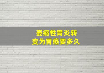 萎缩性胃炎转变为胃癌要多久