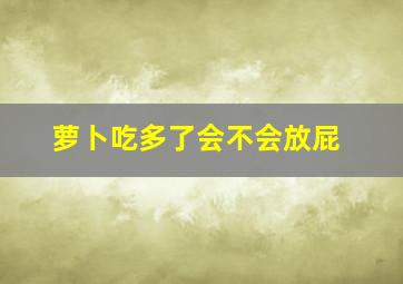 萝卜吃多了会不会放屁