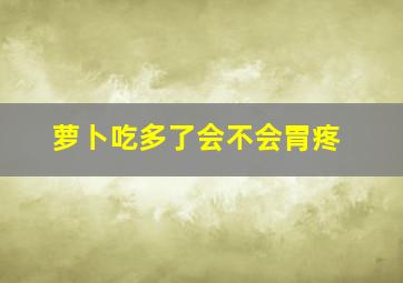 萝卜吃多了会不会胃疼