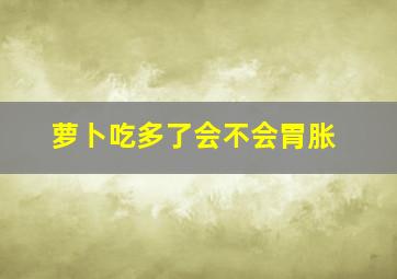 萝卜吃多了会不会胃胀